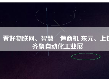看好物聯(lián)網(wǎng)、智慧制造商機 東元、上銀齊聚自動化工業(yè)展