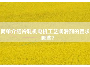 簡單介紹冷軋機電機工藝潤滑劑的要求有哪些？