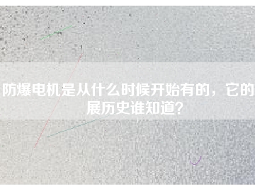 防爆電機(jī)是從什么時(shí)候開始有的，它的發(fā)展歷史誰知道？