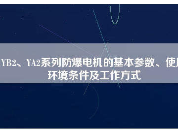 YB2、YA2系列防爆電機(jī)的基本參數(shù)、使用環(huán)境條件及工作方式