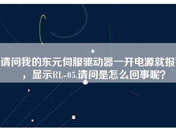 請問我的東元伺服驅(qū)動(dòng)器一開電源就報(bào)警，顯示RL-05,請問是怎么回事呢？