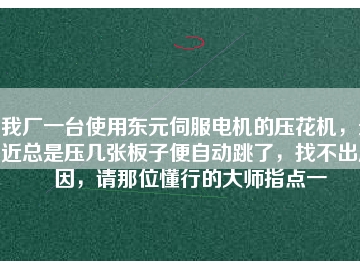 我廠一臺(tái)使用東元伺服電機(jī)的壓花機(jī)，最近總是壓幾張板子便自動(dòng)跳了，找不出原因，請那位懂行的大師指點(diǎn)一