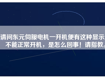 請問東元伺服電機(jī)一開機(jī)便有這種顯示且不能正常開機(jī)，是怎么回事！請指教。