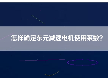 怎樣確定東元減速電機使用系數(shù)？