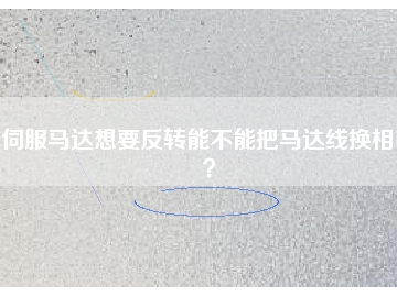 伺服馬達(dá)想要反轉(zhuǎn)能不能把馬達(dá)線換相呢？