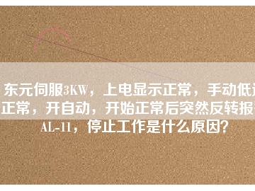 東元伺服3KW，上電顯示正常，手動低速正常，開自動，開始正常后突然反轉(zhuǎn)報警AL-11，停止工作是什么原因？