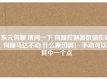 東元伺服 請問一下 伺服控制器數(shù)值在動 伺服馬達不動 什么原因啊！ 手動可以。其中一個點
