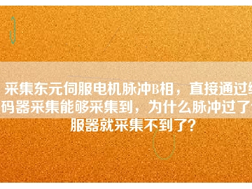 采集東元伺服電機脈沖B相，直接通過編碼器采集能夠采集到，為什么脈沖過了伺服器就采集不到了？