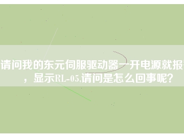 請問我的東元伺服驅(qū)動器一開電源就報警，顯示RL-05,請問是怎么回事呢？
