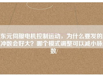 東元伺服電機控制運動，為什么要發(fā)的脈沖數(shù)會好大？哪個模式調(diào)整可以減小脈沖數(shù)/
