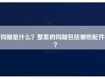 伺服是什么？整套的伺服包括哪些配件呢？