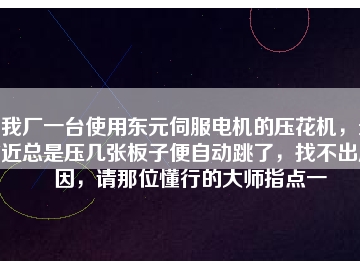 我廠一臺使用東元伺服電機的壓花機，最近總是壓幾張板子便自動跳了，找不出原因，請那位懂行的大師指點一