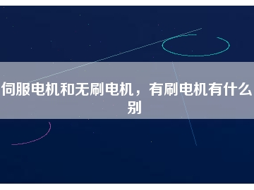 伺服電機和無刷電機，有刷電機有什么區(qū)別