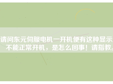 請(qǐng)問東元伺服電機(jī)一開機(jī)便有這種顯示且不能正常開機(jī)，是怎么回事！請(qǐng)指教。