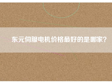東元伺服電機(jī)價(jià)格最好的是哪家？