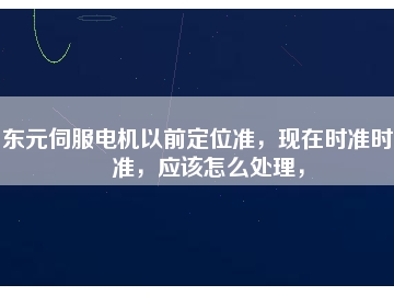 東元伺服電機(jī)以前定位準(zhǔn)，現(xiàn)在時(shí)準(zhǔn)時(shí)不準(zhǔn)，應(yīng)該怎么處理，