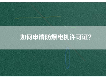 如何申請防爆電機(jī)許可證？