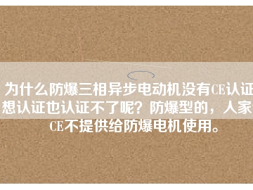 為什么防爆三相異步電動(dòng)機(jī)沒(méi)有CE認(rèn)證？想認(rèn)證也認(rèn)證不了呢？防爆型的，人家說(shuō)CE不提供給防爆電機(jī)使用。