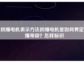 防爆電機(jī)表示方法防爆電機(jī)是如何界定防爆等級(jí)？怎樣標(biāo)識(shí)