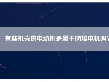有些機(jī)殼的電動(dòng)機(jī)是屬于防爆電機(jī)嗎？