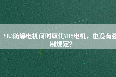 YB3防爆電機何時取代YB2電機，也沒有強制規(guī)定？