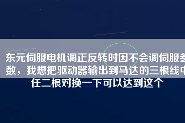 東元伺服電機(jī)調(diào)正反轉(zhuǎn)時(shí)因不會(huì)調(diào)伺服參數(shù)，我想把驅(qū)動(dòng)器輸出到馬達(dá)的三根線中任二根對(duì)換一下可以達(dá)到這個(gè)