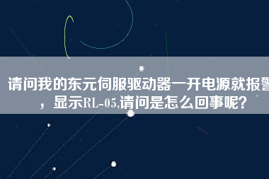 請問我的東元伺服驅(qū)動器一開電源就報(bào)警，顯示RL-05,請問是怎么回事呢？