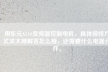 用東元A510變頻器控制電機(jī)，具體接線方式求大神解答怎么接，還需要什么電器元件。