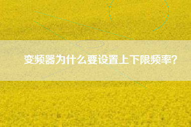 變頻器為什么要設(shè)置上下限頻率？