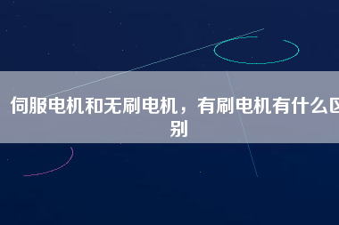 伺服電機和無刷電機，有刷電機有什么區(qū)別