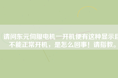 請問東元伺服電機(jī)一開機(jī)便有這種顯示且不能正常開機(jī)，是怎么回事！請指教。