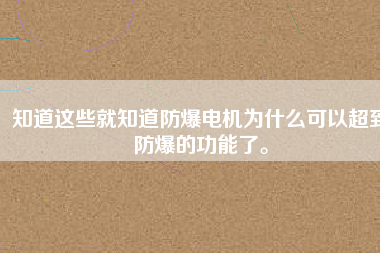 知道這些就知道防爆電機為什么可以超到防爆的功能了。
