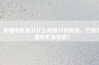 防爆電機(jī)是從什么時(shí)候開始有的，它的發(fā)展歷史誰知道？