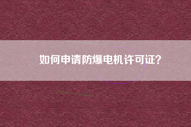 如何申請防爆電機許可證？